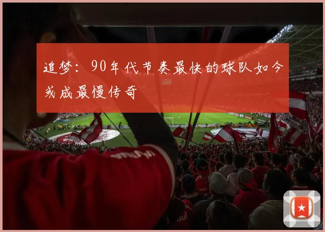 追梦：90年代节奏最快的球队如今或成最慢传奇