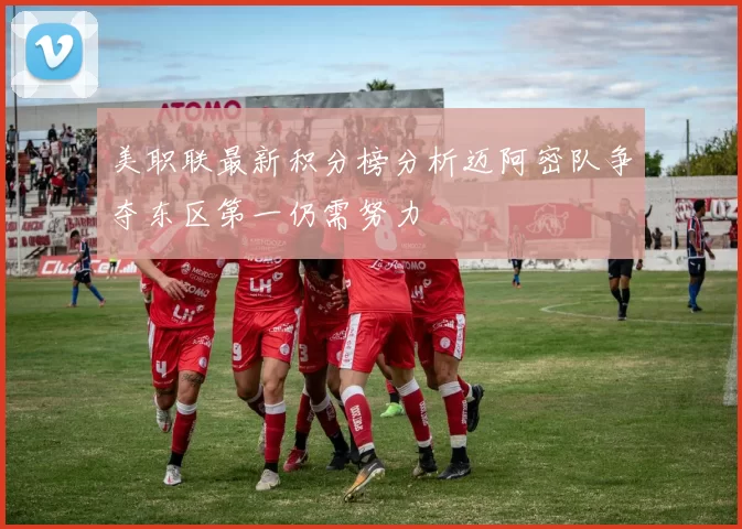 美职联最新积分榜分析迈阿密队争夺东区第一仍需努力