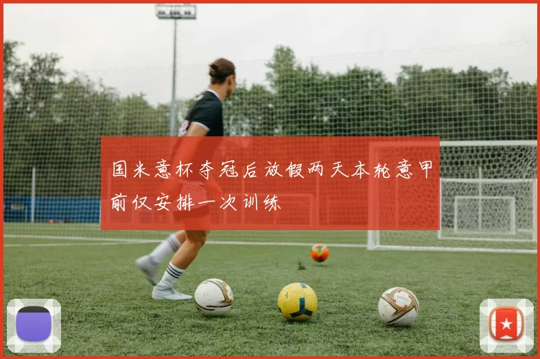 国米意杯夺冠后放假两天本轮意甲前仅安排一次训练
