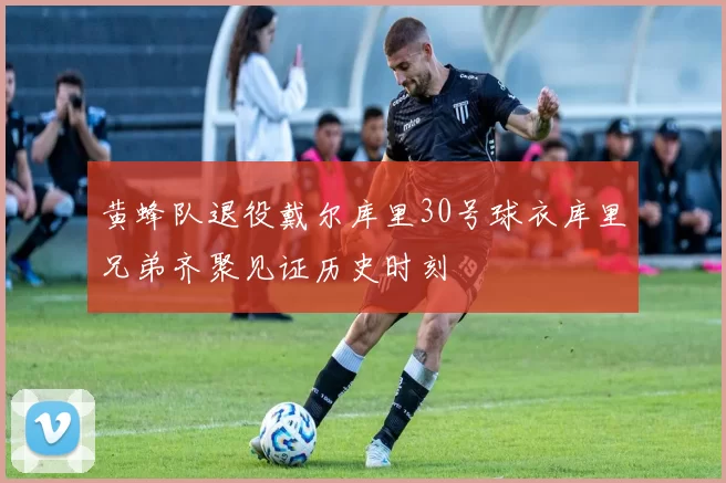 黄蜂队退役戴尔库里30号球衣库里兄弟齐聚见证历史时刻
