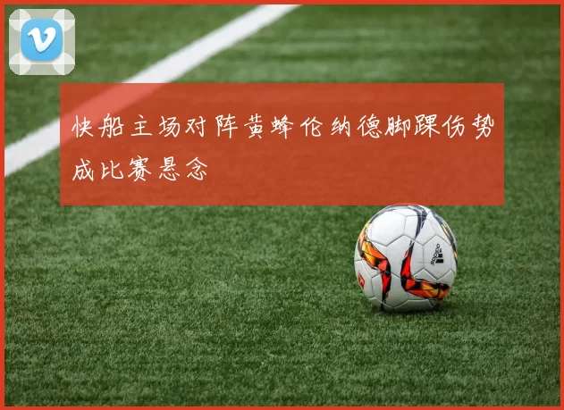 快船主场对阵黄蜂伦纳德脚踝伤势成比赛悬念