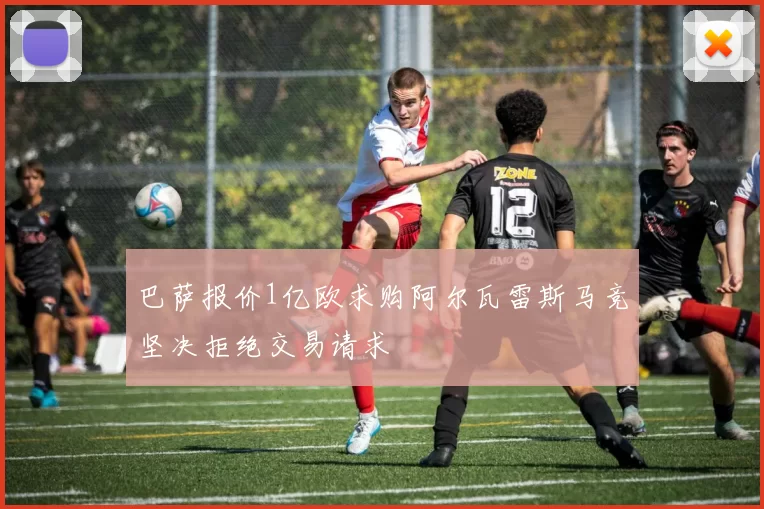 巴萨报价1亿欧求购阿尔瓦雷斯马竞坚决拒绝交易请求
