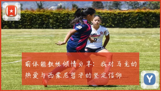 前体能教练倾情分享：我对马竞的热爱与西蒙尼哲学的坚定信仰
