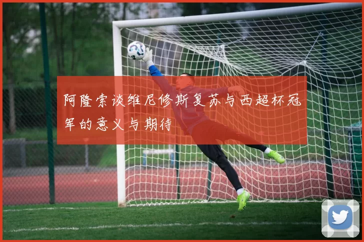 阿隆索谈维尼修斯复苏与西超杯冠军的意义与期待