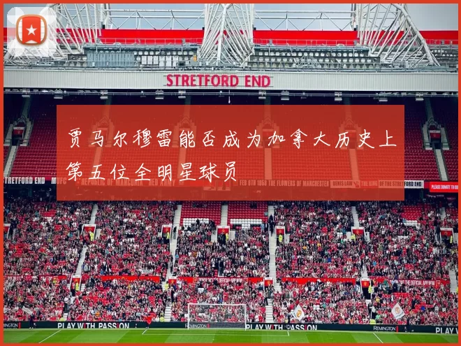 贾马尔穆雷能否成为加拿大历史上第五位全明星球员