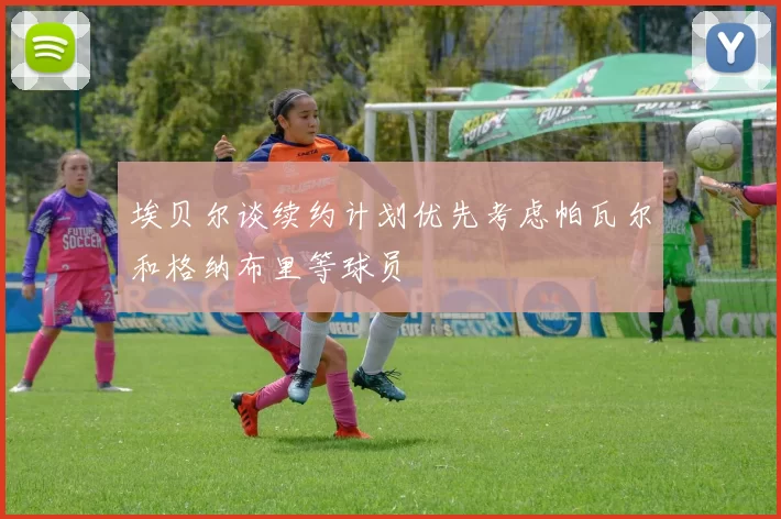 埃贝尔谈续约计划优先考虑帕瓦尔和格纳布里等球员